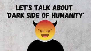 The dark truth of humanity | The nasty side of human nature