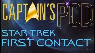 Captain's Pod - Star trek First Contact (Part 1)