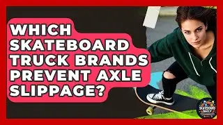 Which Skateboard Truck Brands Prevent Axle Slippage? - Skateboard Daily