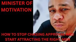 HOW TO STOP CHASING APPROVAL AND START ATTRACTING THE RIGHT MEN(FROM A MAN'S PERSPECTIVE)