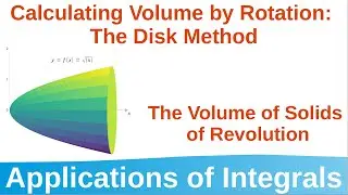 6.2 Calculating Volume by Rotation (Solids of Revolution, the Disk Method) Applications of Integrals