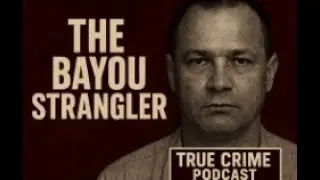 Inside The Mind of The Bayou Strangler - No Man Was Safe