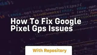 how to fix google pixel gps issues
