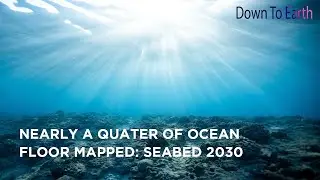About 25% of oceans have been mapped till date: SEABED 2030