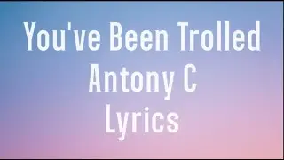 You've Been Trolled - Antony C Lyrics