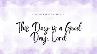 This Day is a Good Day, Lord | Hymns for Home and Church | LDS Hymn Sing Along