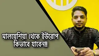 Malaysia to Europe | মালয়েশিয়া থেকে কিভাবে ইউরোপ যাবেন বিস্তারিত!