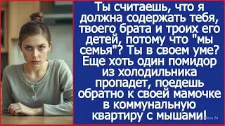 Ты считаешь, что я должна содержать тебя, твоего брата и троих его детей, потому что 