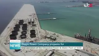 Duqm Power Company prepares for trial operation of the Integrated Power & Water Plant at SEZD