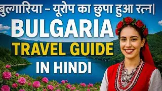 Bulgaria Travel Guide in Hindi | यूरोप का गुलाबों का देश 🌹 | History, Culture & Tourism Explained