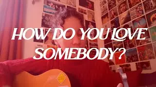 how do you love somebody?  //  cover by celez