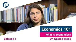 Economics 101, EP:01 What is Economics? Dr. Nadia Farooq