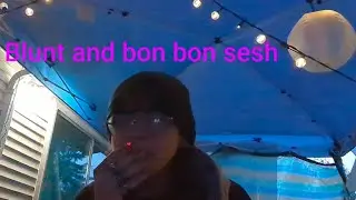 Blunt and bon bon sesh (yap sesh as well)