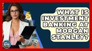What Is Investment Banking At Morgan Stanley? - Ask Your Bank Teller