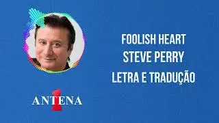 Antena 1 - Steve Perry - Foolish Heart - Letra e Tradu&ccedil;&atilde;o