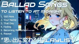 真夜中に聞きたいバラード|&ldquo;思い出に変わる途中の&rdquo;Playlist ～Japanese Ballad songs to listen to at midnight～