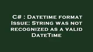 C# : Datetime format Issue: String was not recognized as a valid DateTime