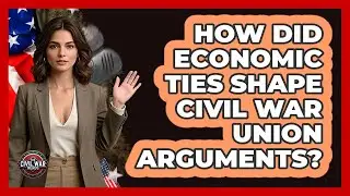 How Did Economic Ties Shape Civil War Union Arguments? - The Civil War Nerds