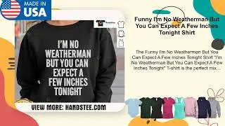 Funny I'm No Weatherman But You Can Expect A Few Inches Tonight Shirt
