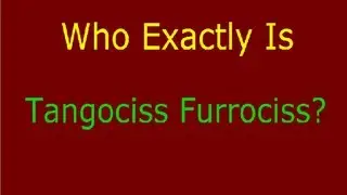 Who Exactly Is Tangociss Furrociss?