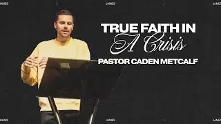 True Faith In A Crisis | Pastor Caden Metcalf | James 1:1-12
