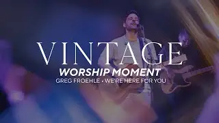 We're Here For You &bull; Greg Froehle | Vintage City Church Worship Moment