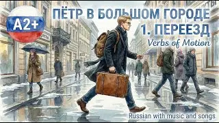 Russian Grammar in Real Life: Пётр в большом городе - Переезд Pyotr’s Big Move/ Verbs of Motion — A2
