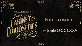 Ep 775: Foreclosure | AARON MAHNKE'S CABINET OF CURIOSITIES