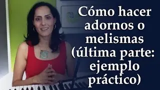 Cómo hacer adornos o melismas (Última parte: Ejemplo de aplicación en una canción)