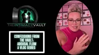 Confessions from the Vault : Arousal Flow A Vlog Series
