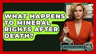 What Happens To Mineral Rights After Death? - Wealth and Estate Planners
