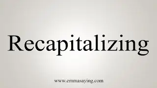 How To Say Recapitalizing