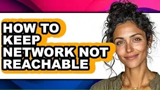 How to Keep Network Not Reachable - Full Guide