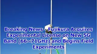 Breaking News - Fujikura Acquires Experimental License on New 5G Band (66~71GHz) and Begins Fie...
