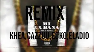 REMIX MI CUBANA KHEA,ECKO,CAZZU,ELADIO.