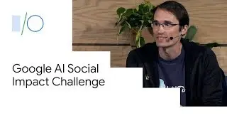 Google AI Impact Challenge: Using Technology to Change the World (Google I/O'19)