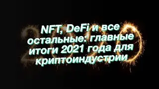 NFT, DeFi и все остальные: главные итоги 2021 года для криптоиндустрии