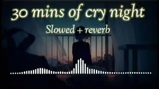 30 Minutes of cry night | Slowed Reverb | LO-fi creation || sad song