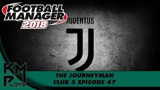 Football Manager 2018 EU Journeyman Juventus - Club 5 Ep 47 FM18 FM2018