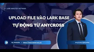 [Lark Master] 10. Upload File v&agrave;o Lark Base tự động từ Anycross &ndash; Node Lark Docs File Management
