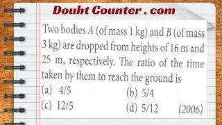 Two bodies A and B are dropped from heights of 16 m and 25 m, respectively. The ratio of the time