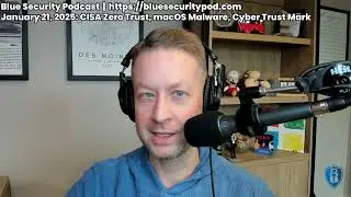 Blue Security Podcast - 2025-01-21 - CISA Zero Trust, macOS Malware, IRS PIN, Cyber Trust Mark