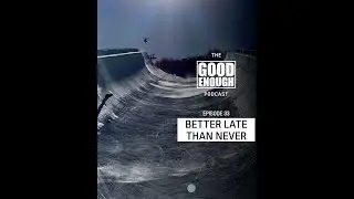 The Good Enough Podcast Episode 33: Better Late Than Never