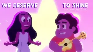 We Deserve To Shine (Steven Universe) 【covered by Anna】
