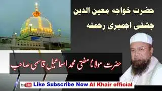 khwaja garib nawaz  Mufti Md  ismail Qasmi Sahab  حضرت خواجہ معین الدین چشتی اجمیری رحمتہ اللہ علیہ