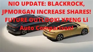 NIO UPDATE: BLACKROCK, JPMORGAN INCREASE SHARES! FUTURE OUTLOOK! XPENG Li Auto Comparison!