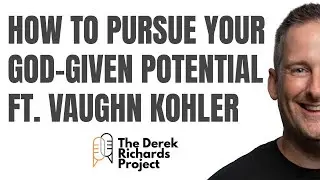 How to Pursue Your God-given Potential FT. Vaughn Kohler | Derek Richards Project 002