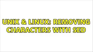 Unix & Linux: Removing characters with sed (2 Solutions!!)