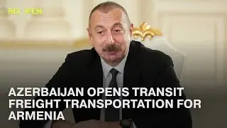 Azerbaijan Opens Transit Freight Transportation for Armenia | ReOpen Media English