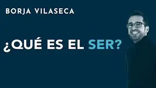 &iquest;Qu&eacute; es el ser? | Borja Vilaseca